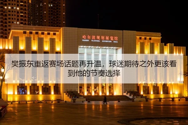 樊振东重返赛场话题再升温，球迷期待之外更该看到他的节奏选择